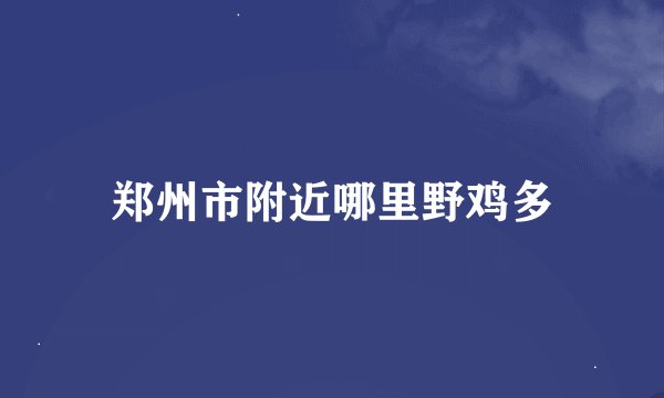 郑州市附近哪里野鸡多