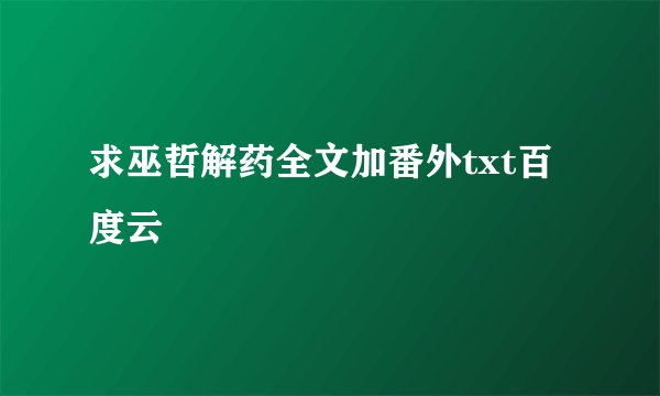 求巫哲解药全文加番外txt百度云