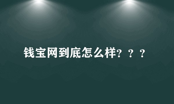 钱宝网到底怎么样？？？