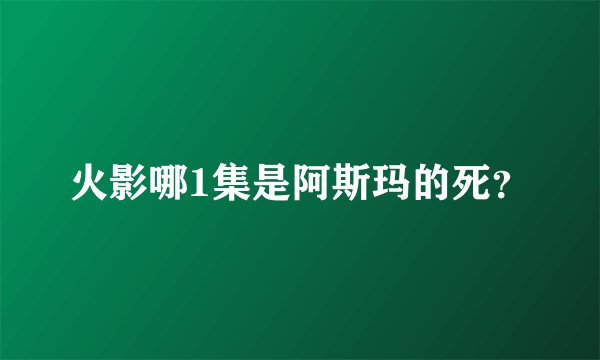 火影哪1集是阿斯玛的死？