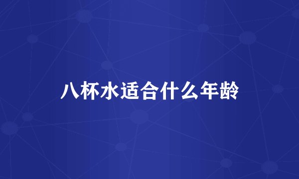 八杯水适合什么年龄