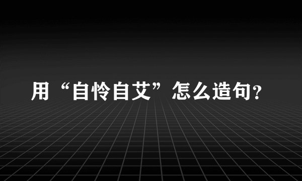 用“自怜自艾”怎么造句？