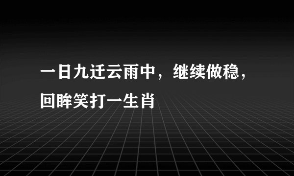 一日九迁云雨中,继续做稳,回眸笑打一生肖