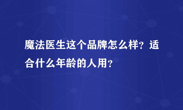 魔法医生这个品牌怎么样？适合什么年龄的人用？