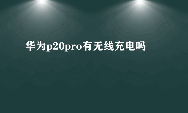 华为p20pro有无线充电吗