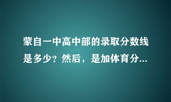 蒙自一中高中部的录取分数线是多少？然后，是加体育分的还是不加？