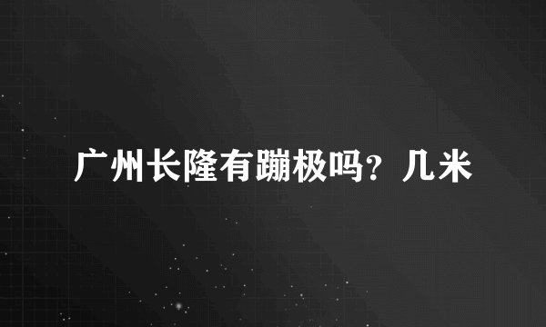 广州长隆有蹦极吗？几米