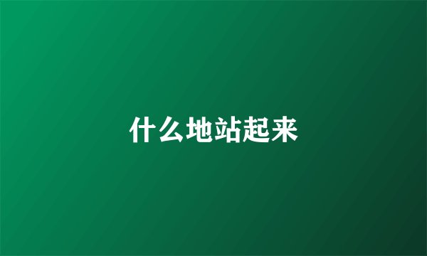 什么地站起来