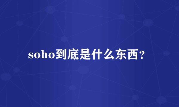 soho到底是什么东西?