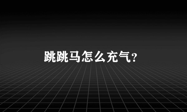 跳跳马怎么充气?