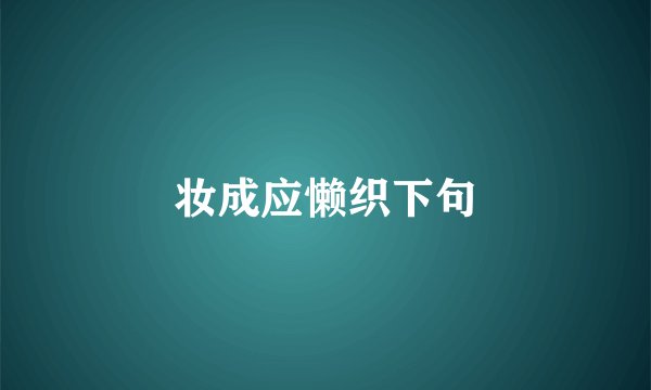 妆成应懒织下句