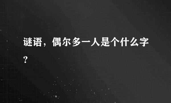 谜语，偶尔多一人是个什么字？
