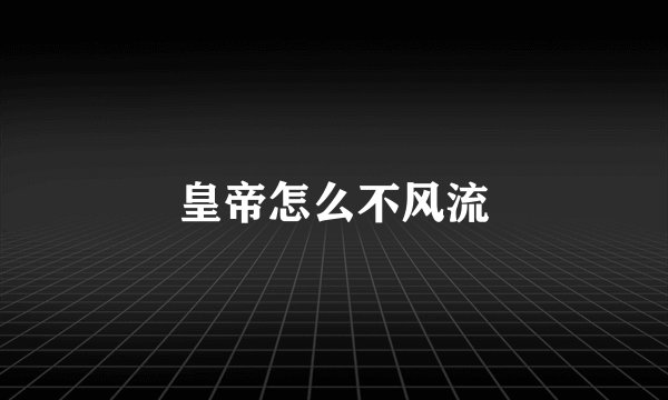 皇帝怎么不风流