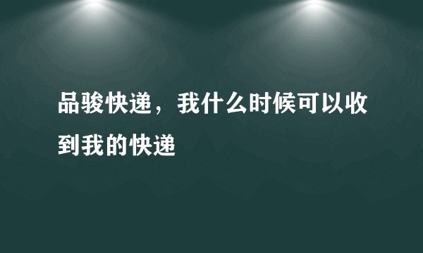 品骏快递，我什么时候可以收到我的快递