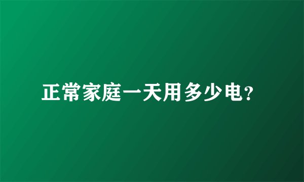 正常家庭一天用多少电？