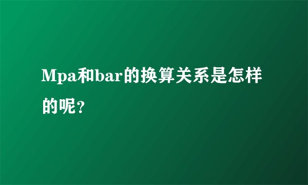 Mpa和bar的换算关系是怎样的呢？