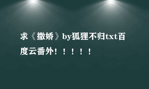 求《撒娇》by狐狸不归txt百度云番外！！！！！