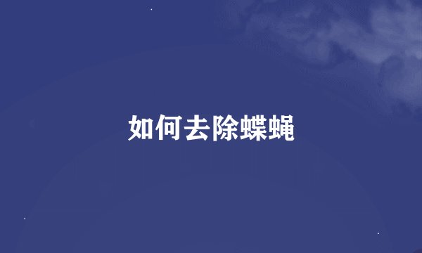 如何去除蝶蝇