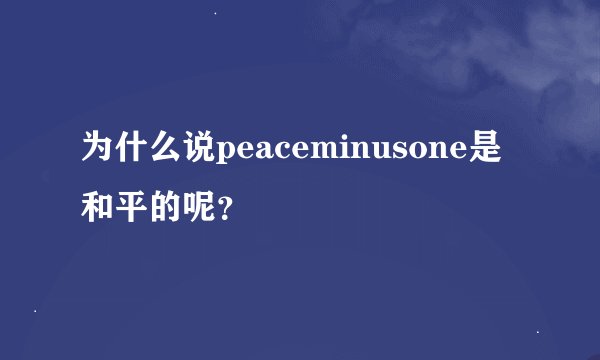 为什么说peaceminusone是和平的呢？