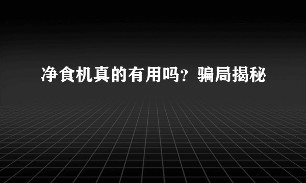 净食机真的有用吗?骗局揭秘
