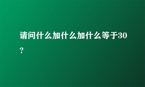 请问什么加什么加什么等于30?