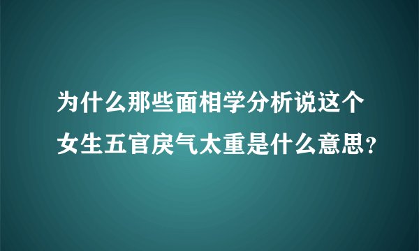 为什么那些面相学分析说这个女生五官戾气太重是什么意思？