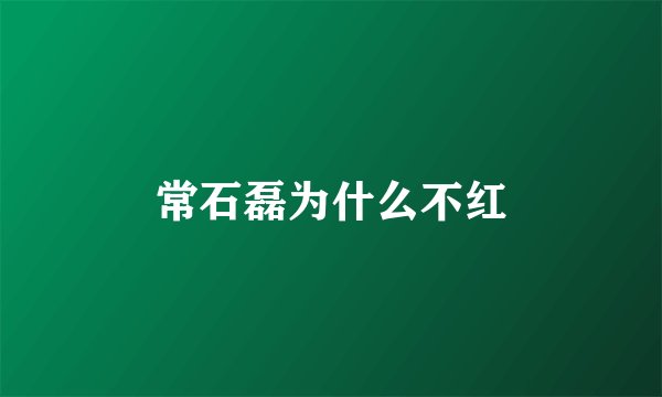 常石磊为什么不红