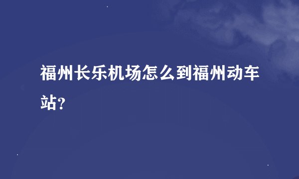 福州长乐机场怎么到福州动车站？