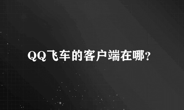 QQ飞车的客户端在哪？