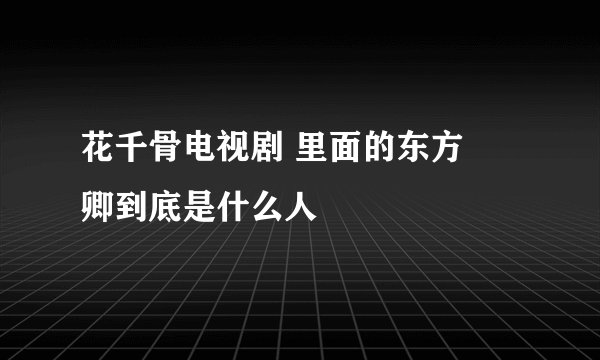 花千骨电视剧 里面的东方彧卿到底是什么人