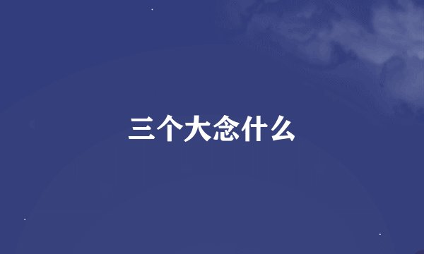 三个大念什么