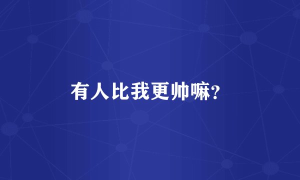 有人比我更帅嘛？