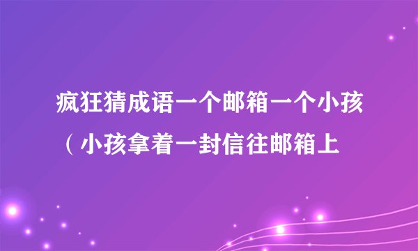 疯狂猜成语一个邮箱一个小孩（小孩拿着一封信往邮箱上