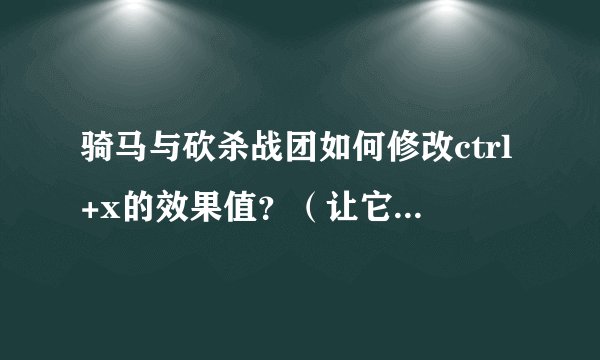 骑马与砍杀战团如何修改ctrl+x的效果值？（让它一次加1万经验）