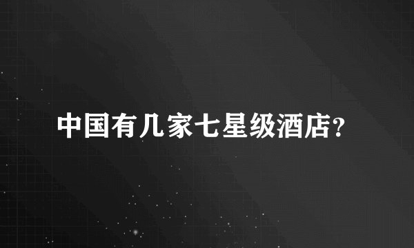 中国有几家七星级酒店？