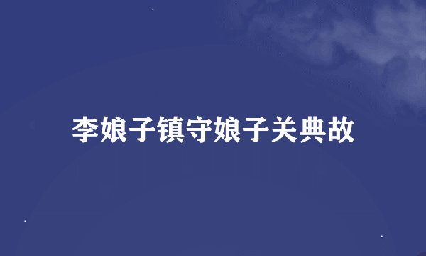 李娘子镇守娘子关典故