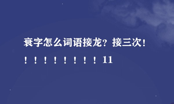 衰字怎么词语接龙？接三次！！！！！！！！！11