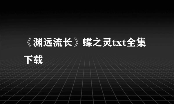 《渊远流长》蝶之灵txt全集下载