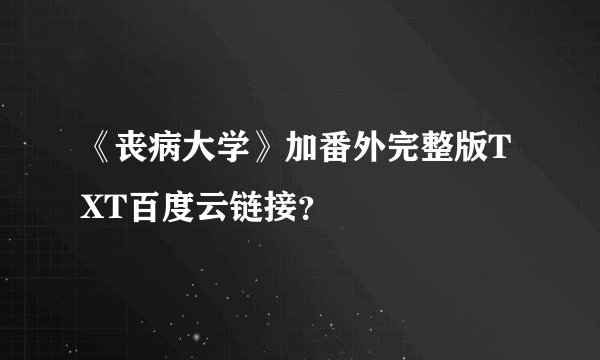 《丧病大学》加番外完整版TXT百度云链接？
