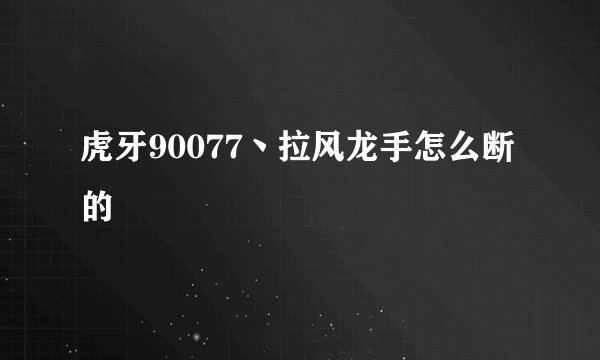 虎牙90077丶拉风龙手怎么断的