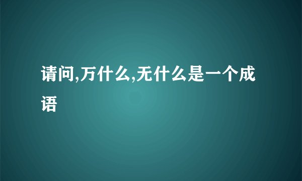 请问,万什么,无什么是一个成语