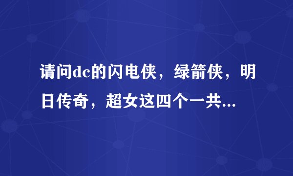 请问dc的闪电侠，绿箭侠，明日传奇，超女这四个一共有几次联动，观看顺序是什么？