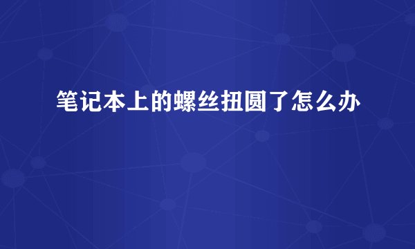 笔记本上的螺丝扭圆了怎么办