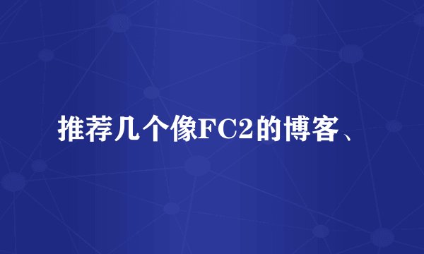推荐几个像FC2的博客、