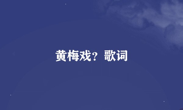 黄梅戏?歌词