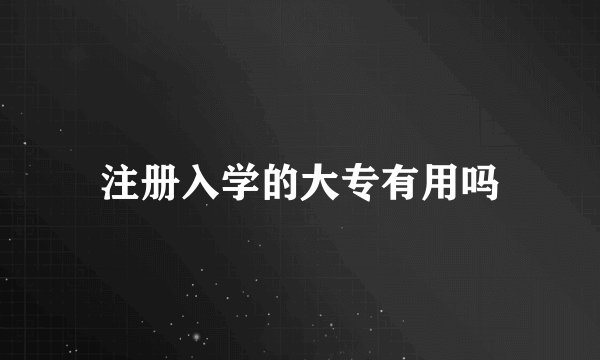 注册入学的大专有用吗