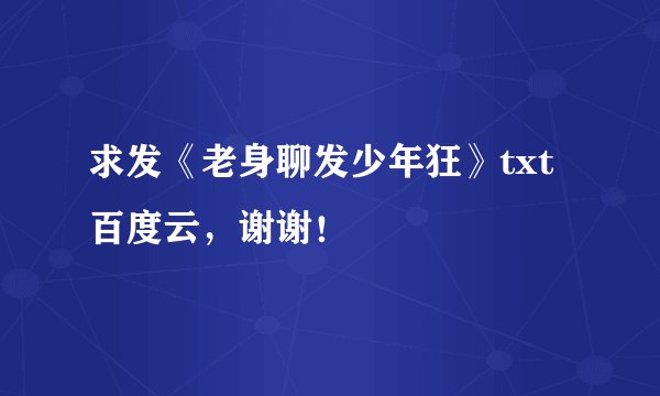 求发《老身聊发少年狂》txt百度云，谢谢！