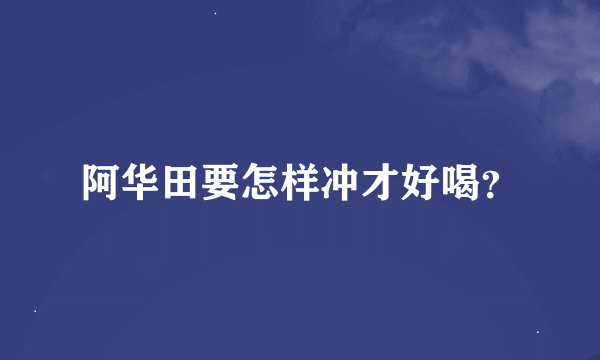 阿华田要怎样冲才好喝？
