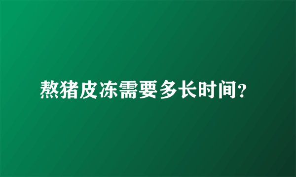 熬猪皮冻需要多长时间?