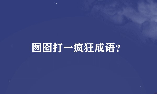 囫囵打一疯狂成语？